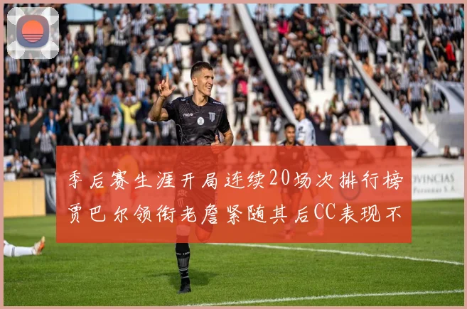 季后赛生涯开局连续20场次排行榜贾巴尔领衔老詹紧随其后CC表现不俗