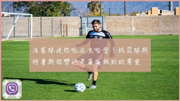 活塞球迷怒吼法克哈登干扰罚球斯特鲁斯称赞这是最高级别的尊重
