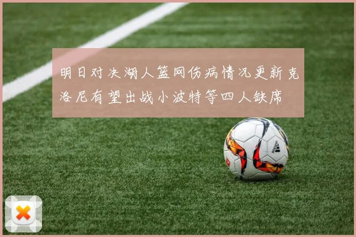 明日对决湖人篮网伤病情况更新克洛尼有望出战小波特等四人缺席