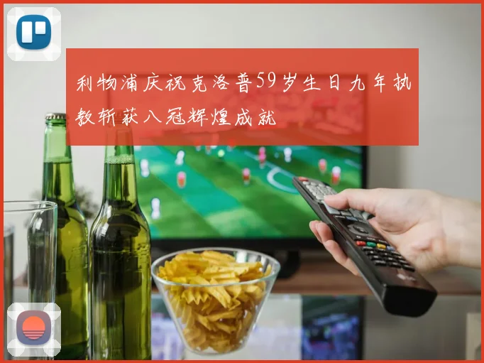 利物浦庆祝克洛普59岁生日九年执教斩获八冠辉煌成就