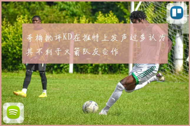 夸梅批评KD在推特上发声过多认为其不利于火箭队友合作