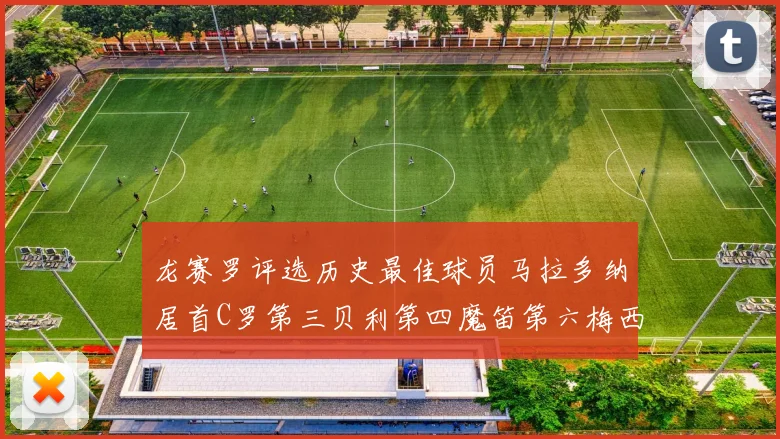 龙赛罗评选历史最佳球员马拉多纳居首C罗第三贝利第四魔笛第六梅西第七