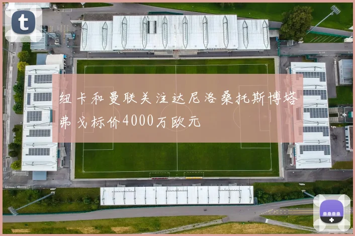 纽卡和曼联关注达尼洛桑托斯博塔弗戈标价4000万欧元