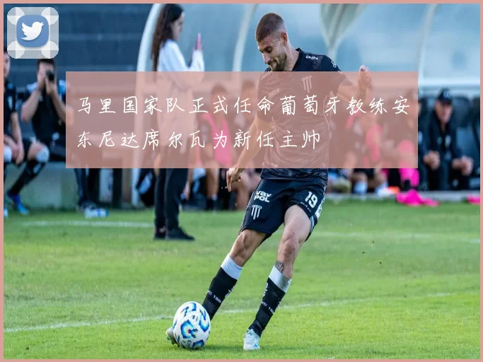 马里国家队正式任命葡萄牙教练安东尼达席尔瓦为新任主帅