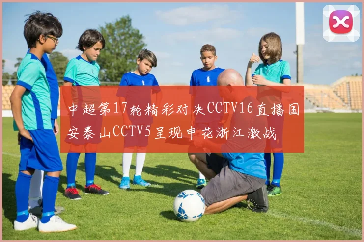中超第17轮精彩对决CCTV16直播国安泰山CCTV5呈现申花浙江激战